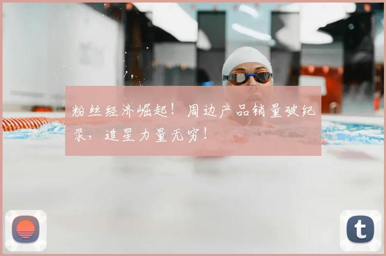 粉丝经济崛起!周边产品销量破纪录,追星力量无穷!