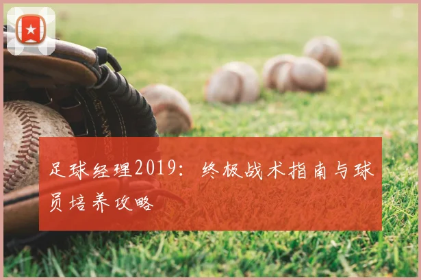 足球经理2019:终极战术指南与球员培养攻略