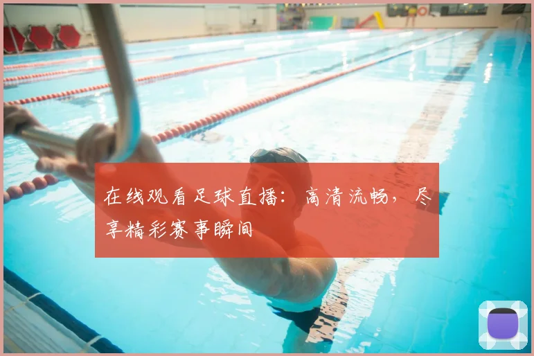 在线观看足球直播：高清流畅，尽享精彩赛事瞬间