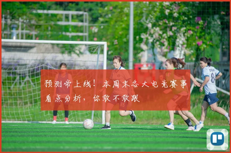 预测帝上线!本周末各大电竞赛事看点分析,你敢不敢跟