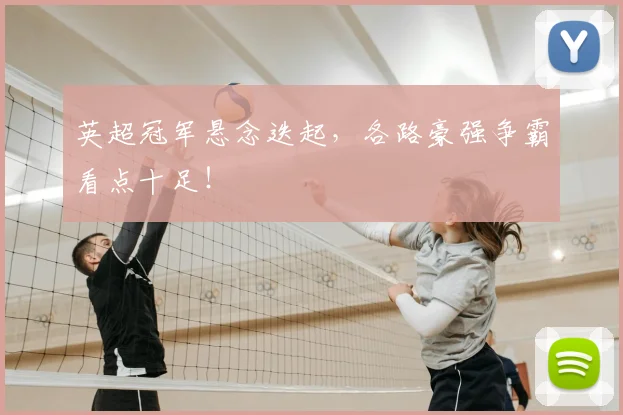 英超冠军悬念迭起,各路豪强争霸看点十足!