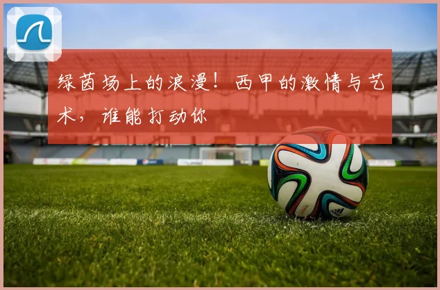 绿茵场上的浪漫!西甲的激情与艺术,谁能打动你