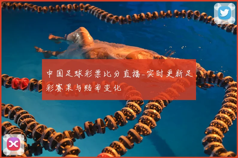 中国足球彩票比分直播_实时更新足彩赛果与赔率变化