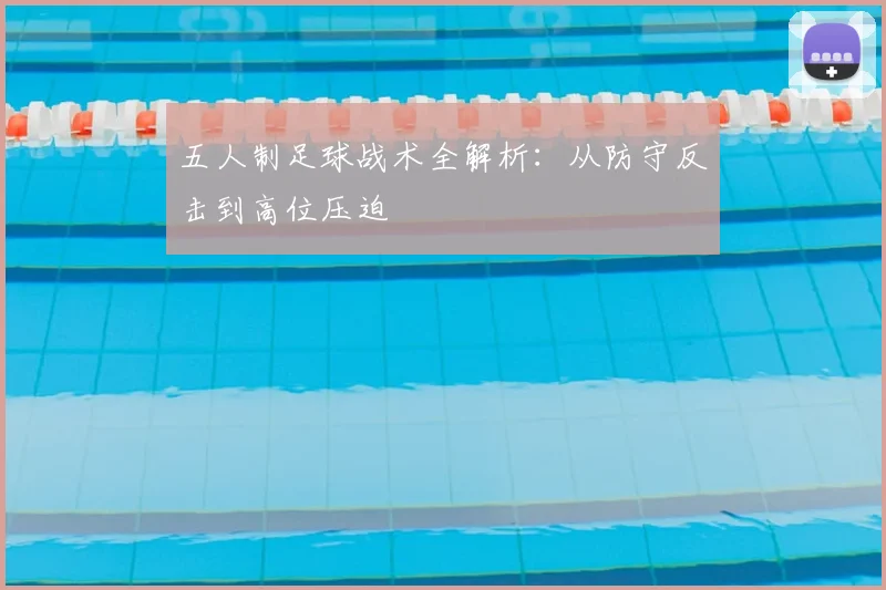五人制足球战术全解析:从防守反击到高位压迫