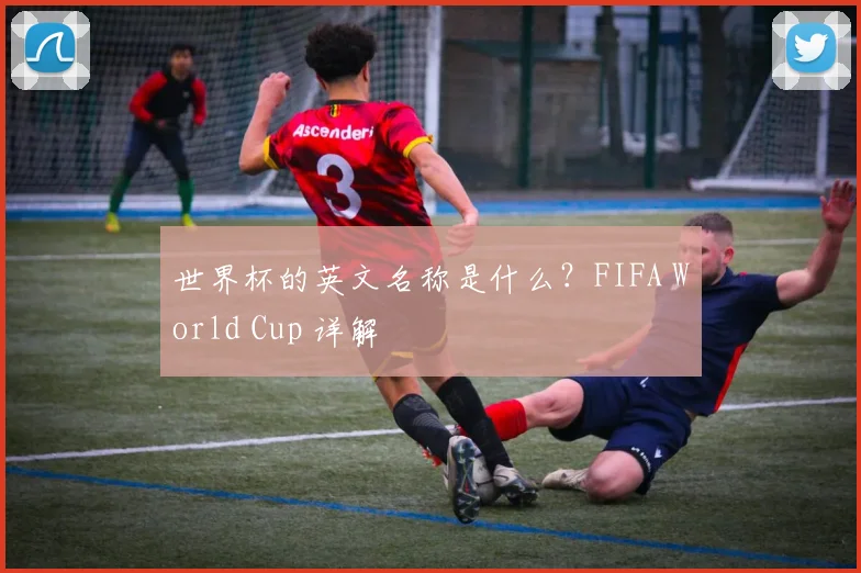 世界杯的英文名称是什么?FIFA World Cup 详解