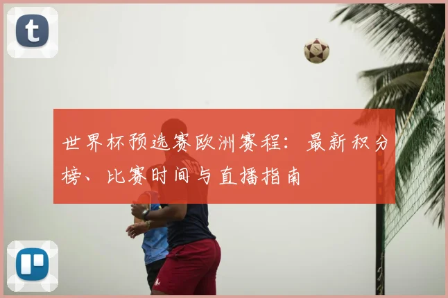 世界杯预选赛欧洲赛程：最新积分榜、比赛时间与直播指南