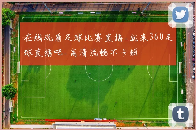 在线观看足球比赛直播_就来360足球直播吧_高清流畅不卡顿
