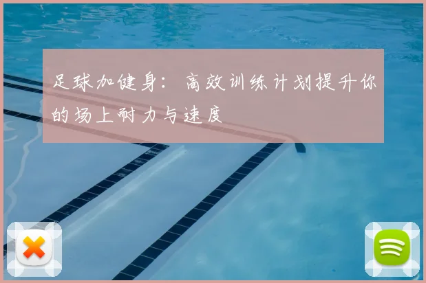 足球加健身：高效训练计划提升你的场上耐力与速度