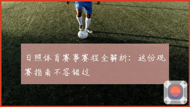 日照体育赛事赛程全解析:这份观赛指南不容错过
