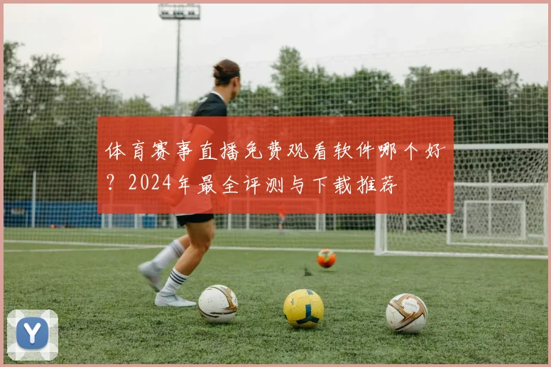 体育赛事直播免费观看软件哪个好?2024年最全评测与下载推荐