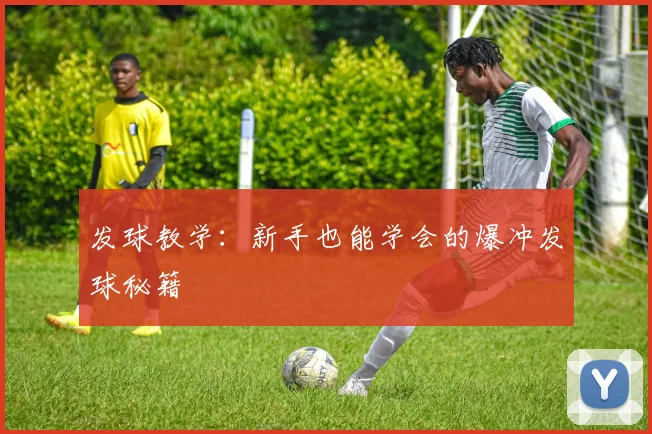 发球教学:新手也能学会的爆冲发球秘籍