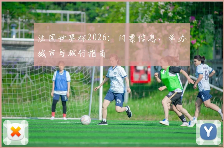 法国世界杯2026：门票信息、举办城市与旅行指南