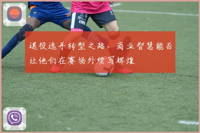 退役选手转型之路,商业智慧能否让他们在赛场外续写辉煌