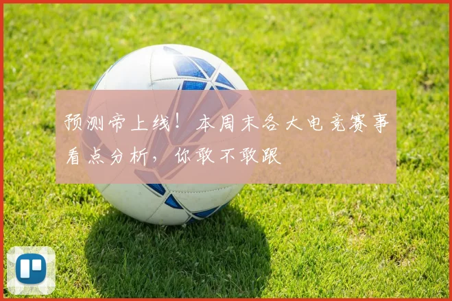 预测帝上线!本周末各大电竞赛事看点分析,你敢不敢跟