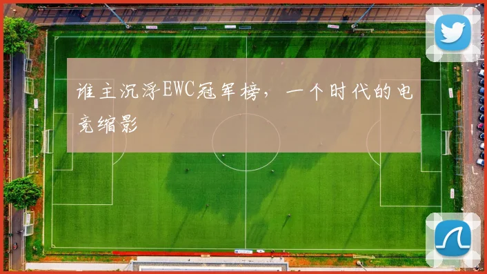 谁主沉浮EWC冠军榜,一个时代的电竞缩影