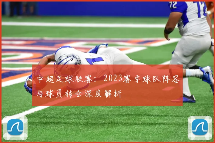 中超足球联赛:2023赛季球队阵容与球员转会深度解析