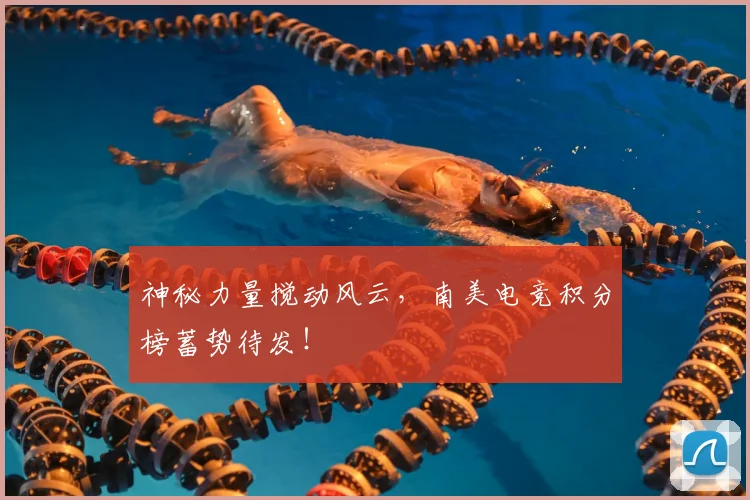 神秘力量搅动风云,南美电竞积分榜蓄势待发!