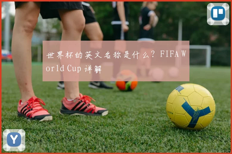 世界杯的英文名称是什么?FIFA World Cup 详解