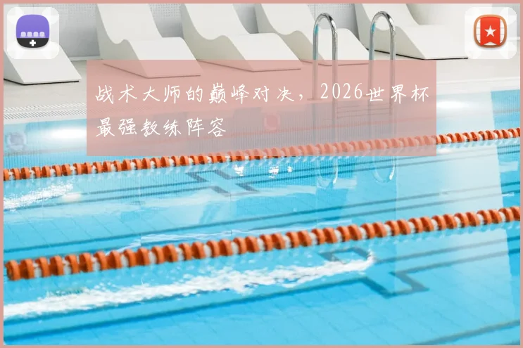 战术大师的巅峰对决,2026世界杯最强教练阵容