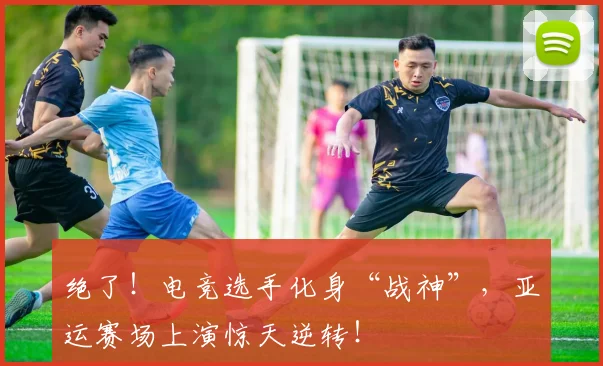 绝了!电竞选手化身“战神”,亚运赛场上演惊天逆转!