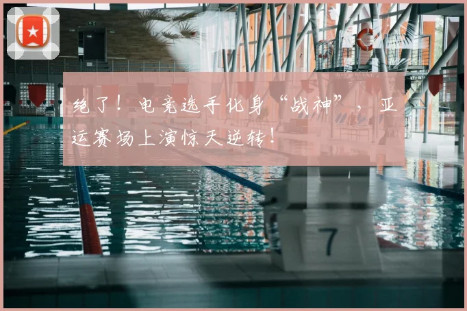 绝了!电竞选手化身“战神”,亚运赛场上演惊天逆转!